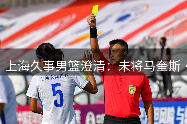 上海久事男篮澄清：未将马奎斯·克里斯列入引援名单