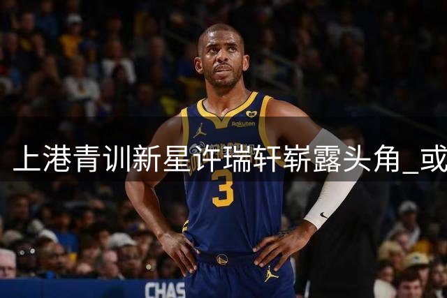 上港青训新星许瑞轩崭露头角 或成后防未来核心人选