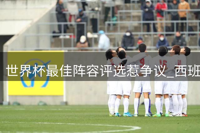 世界杯最佳阵容评选惹争议 西班牙冠军防线竟遭无视