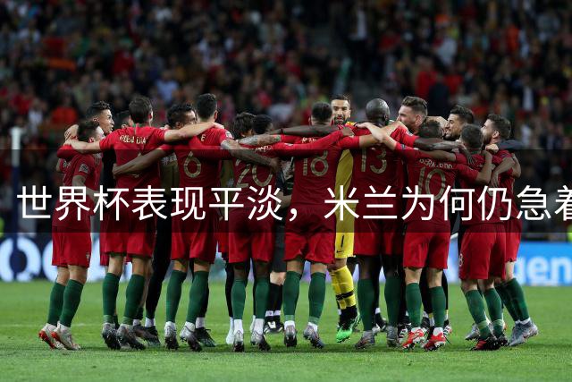 世界杯表现平淡，米兰为何仍急着续约普利西奇？