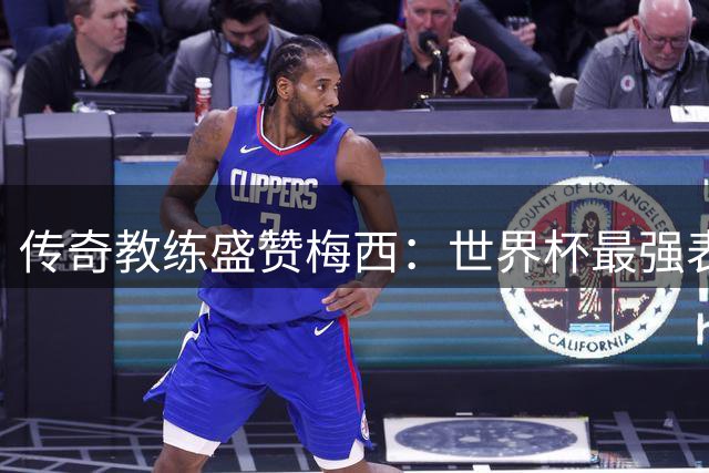 传奇教练盛赞梅西：世界杯最强表现者当属阿根廷球王
