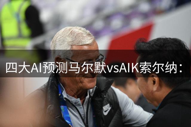 四大AI预测马尔默vsAIK索尔纳：两家猜主胜，两家看好平局