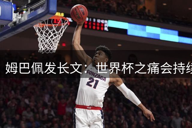 姆巴佩发长文：世界杯之痛会持续很久，我们可能欠球迷更好的结局