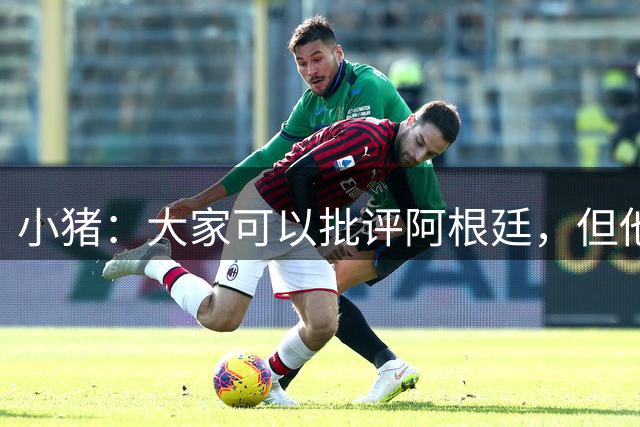 小猪：大家可以批评阿根廷，但他们的心态比德国更让我欣赏
