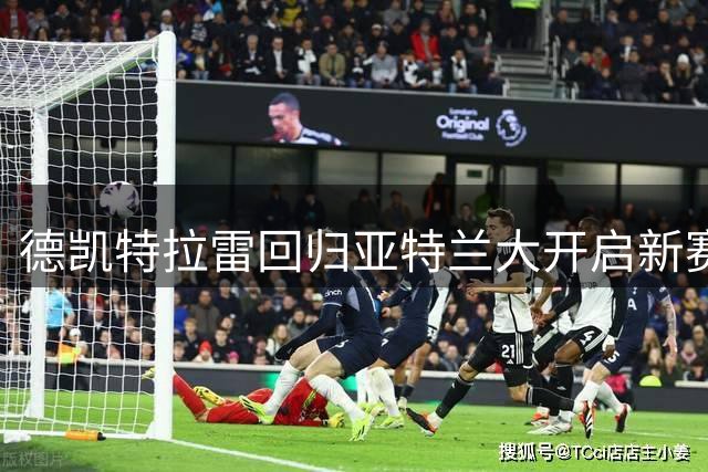 德凯特拉雷回归亚特兰大开启新赛季备战征程