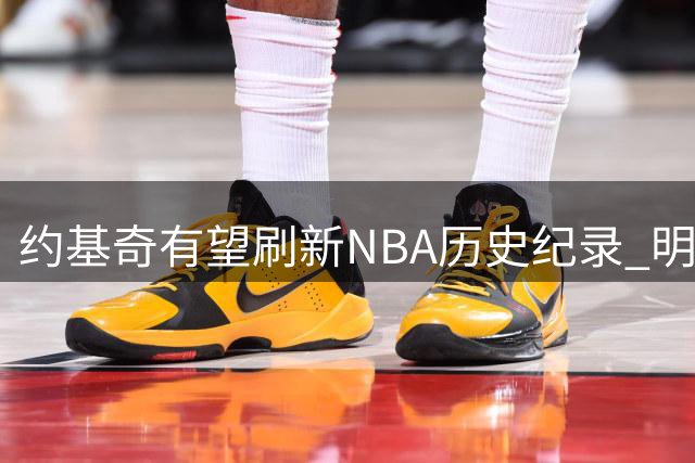 约基奇有望刷新NBA历史纪录 明年或签3.6亿天价合同