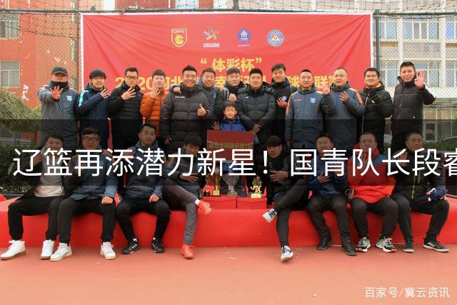 辽篮再添潜力新星！国青队长段睿骐4年B类合同加盟引热议