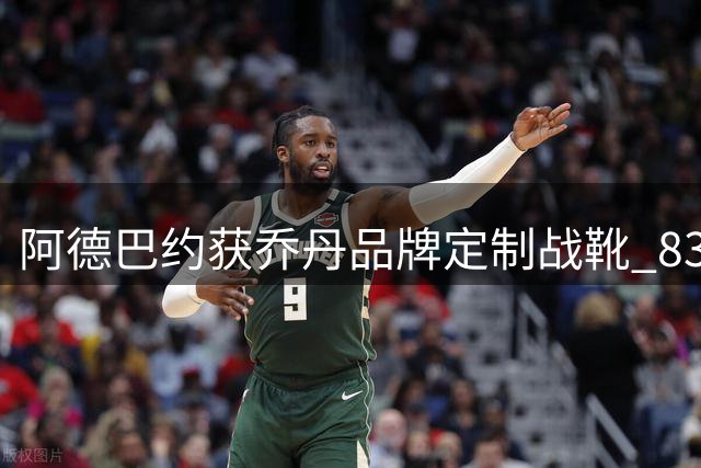 阿德巴约获乔丹品牌定制战靴 83分神迹与生日双重纪念
