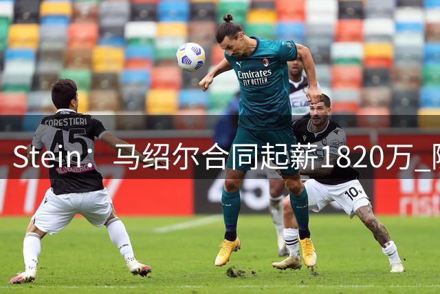 Stein：马绍尔合同起薪1820万 随后两年递减&第三年1670万！